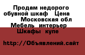 Продам недорого обувной шкаф › Цена ­ 2 000 - Московская обл. Мебель, интерьер » Шкафы, купе   